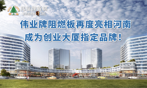 品牌產品|偉業牌阻燃板亮相河南 成創業大廈選定品牌 品牌產品|偉業牌阻燃板亮相河南 成創業大廈選定品牌