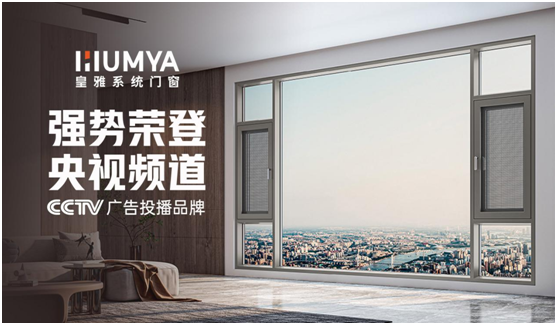 品牌大動作!皇雅門窗系統央視廣告強勢來襲,品牌推廣再攀新高!